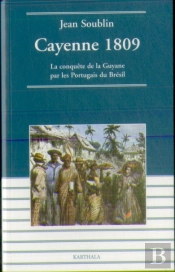 Cayenne 1809 ; La Conquête De La Guyane Par Les Portugais Du Brésil