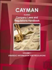 Cayman Islands Company Laws And Regulations Handbook Volume 1 Strategic Information And Regulations