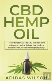Cbd Hemp Oil - The Ultimate Guide To Cbd And Hemp Oil To Improve Health, Relieve Pain, Reduce Inflammation, And Cbd Entrepreneurship