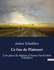 Ce Fou De Platonov - Une Piece De Theatre D'Anton Pavlovitch Tchekhov