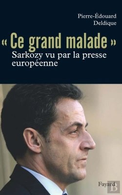 Bertrand.pt - Ce Grand Malade ; Sarkozy Vu Par La Presse Européenne
