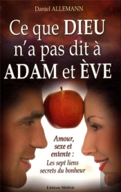 Ce Que Dieu N'A Pas Dit À Adam Et Ève ; Amour, Sexe Et Entente : Les Sept Liens, Secrets Du Bonheur