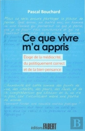 Ce Que Vivre M'A Appris - Eloge De La Mediocrite, Du Politiquement Correct Et De La Bien-Pensance