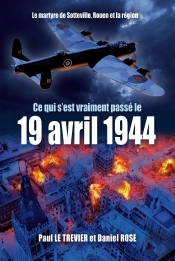 Ce Qui S'Est Passé Le 19 Avril 1944 (Nouvelle Édition Revue Et Augmentée) : Le Martyre De Sotteville, Rouen  Et La Région