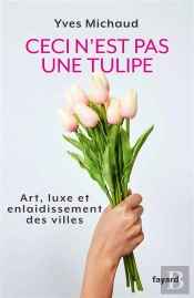 Ceci N'Est Pas Une Tulipe ; Art, Luxe Et Enlaidissement Des Villes