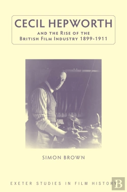 Bertrand.pt - Cecil Hepworth And The Rise Of The British Film Industry 1899-1911