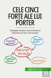 Cele Cinci Forte Ale Lui Porter : Întelegeti Fortele Concurentiale Si Ramâneti În Fata Concurentei
