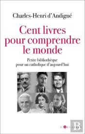 Cent Livres Pour Comprendre Le Monde : Petite Bibliothèque Pour Un Catholique D'Aujourd'Hui