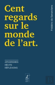 Cent Regards Sur Le Monde De L'Art : Aphorismes, Récits, Réflexions