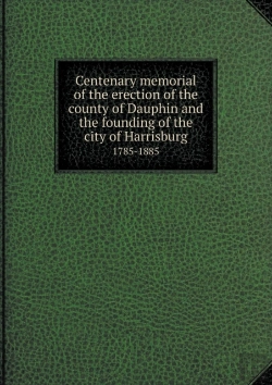 Bertrand.pt - Centenary Memorial Of The Erection Of The County Of Dauphin And The Founding Of The City Of Harrisburg 1785-1885