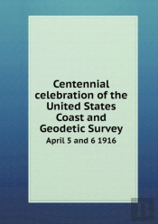 Centennial Celebration Of The United States Coast And Geodetic Survey April 5 And 6 1916