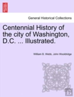 Bertrand.pt - Centennial History Of The City Of Washington, D.C. ... Illustrated.