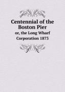 Centennial Of The Boston Pier Or, The Long Wharf Corporation 1873