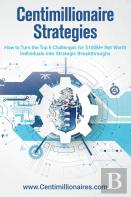 Centimillionaire Strategies: How To Turn The Top 6 Challenges Of $100m+ Net Worth Individuals Into Strategic Breakthroughs