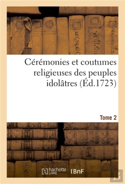 Bertrand.pt - Ceremonies Et Coutumes Religieuses Des Peuples Idolatres. Tome 2 - Avec Une Explication Historique E