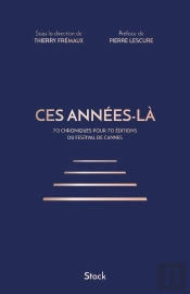 Ces Années-Là ; 70 Chroniques Pour 70 Éditions Du Festival De Cannes