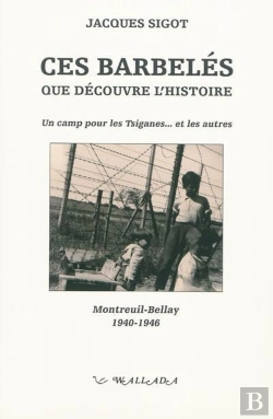 Bertrand.pt - Ces Barbelés Que Découvre L'Histoire ; Un Camp Pour Les Tsiganes...Et Les Autres ; Montreuil-Bellay, 1940-1946