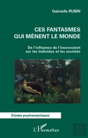 Ces Fantasmes Qui Mènent Le Monde ; De L'Influence De L'Inconscient Sur Les Individus Et Les Sociétés