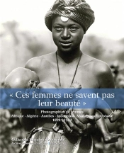 Ces Femmes Ne Savent Pas Leur Beauté ; Photographies De Femmes ; Afrique, Algérie, Indochine, Madagascar, Océanie, 1892-1962
