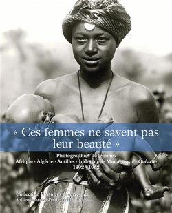 Bertrand.pt - Ces Femmes Ne Savent Pas Leur Beauté ; Photographies De Femmes ; Afrique, Algérie, Indochine, Madagascar, Océanie, 1892-1962