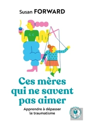 Ces Mères Qui Ne Savent Pas Aimer : Apprendre À Dépasser Le Traumatisme