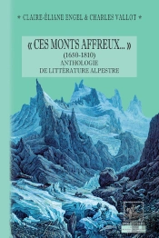 Ces Monts Affreux... (1650-1810) ; Anthologie De La Littérature Alpestre