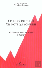 Ces Mots Qui Tuent Ces Mots Qui Soignent ; Harcelement Moral Au Travail Et Hypnose