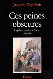 Ces Peines Obscures : La Prison Pénale En France (1780-1875)