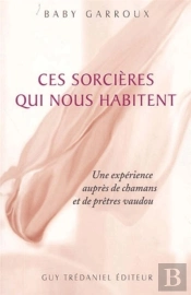 Ces Sorcieres Qui Nous Habitent ; Une Experience Aupres De Chamans Et De Pretres Vaudou