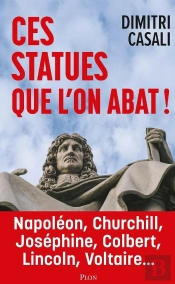 Ces Statues Que L'On Abat ! Napoléon, Churchill, Joséphine, Colbert, Lincoln, Voltaire...