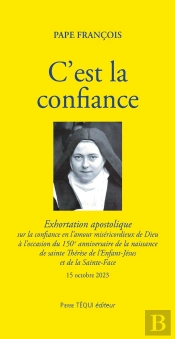 C'Est La Confiance : Exhortation Apostolique Sur La Confiance En L'Amour Miséricordieux De Dieu À L'Occasion Du 150e Anniversaire De La Naissance De Sainte Thérèse De L'Enfant-Jésus Et De La Sainte-F