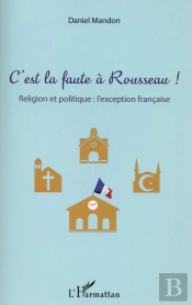 C'Est La Faute À Rousseau ! Réligion Et Politique : L'Exception Francaise