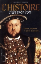 C'Est Trop Con ! Gaffes, Caprices Et Actes Manqués De L'Histoire