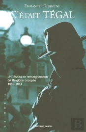 C'Était Tégal ; Un Réseau De Renseignements En Belgique Occupée 1940-1944