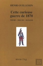 Cette Curieuse Guerre De 1870 ; Thiers, Trochu, Bazaine