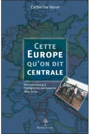 Cette Europe Qu'On Dit Centrale ; Des Hasbourg À L'Intégration Européenne 1815-2004