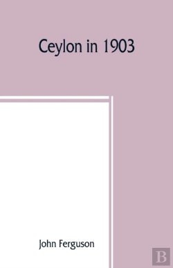 Bertrand.pt - Ceylon In 1903: Describing The Progress Of The Island Since 1803, Its Present Agricultural And Commercial Enterprises, And Its Unequalled Attractions
