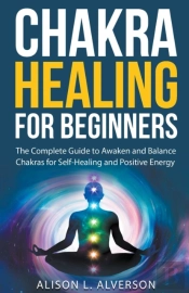 Chakra Healing For Beginners: The Comple