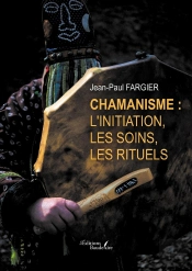Chamanisme : L'Initiation, Les Soins, Les Rituels
