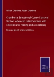 Chambers'S Educational Course Classical Section. Advanced Latin Exercises With Selections For Reading And A Vocabulary