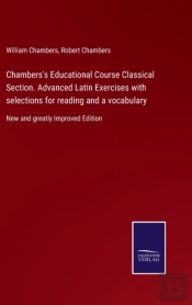 Chambers'S Educational Course Classical Section. Advanced Latin Exercises With Selections For Reading And A Vocabulary