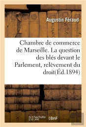 Chambre De Commerce De Marseille. La Question Des Bles Devant Le Parlement, Relevement Du Droit