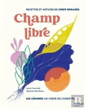 Champ Libre, Les Légumes Au Coeur De L'Assiette : Recettes Et Astuces De Chefs Engagés