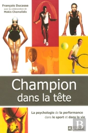 Champion Dans La Tête ; La Psychologie De La Performance Dans Le Sport Et Dans La Vie