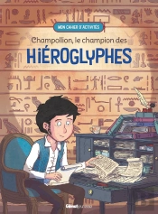 Champollion, Le Champion Des Hiéroglyphes : Mon Cahier D'Activités