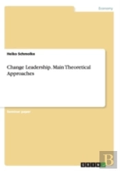 Change Leadership. Main Theoretical Approaches