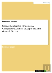 Change Leadership Strategies. A Comparative Analysis Of Apple Inc. And General Electric