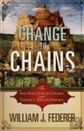 Change To Chains-The 6,000 Year Quest For Control -Volume I-Rise Of The Republic