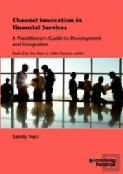 Channel Innovation In Financial Services: A Practitioner'S Guide To Development And Integration