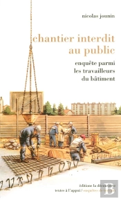 Chantier Interdit Au Public ; Enquête Parmi Les Travailleurs Du Bâtiment